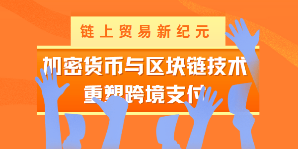 链上贸易新纪元：加密货币与区块链技术重塑跨境支付