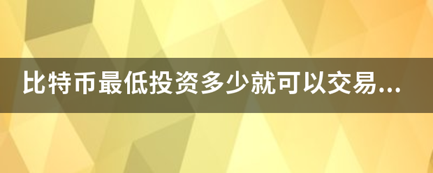 比特币最低投资多少就可以交易了？